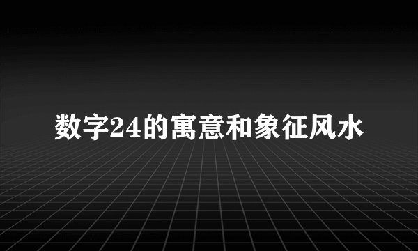数字24的寓意和象征风水