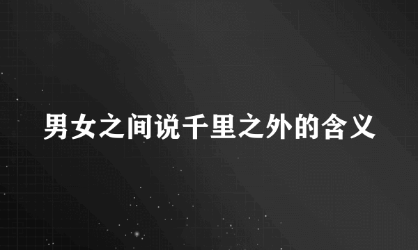 男女之间说千里之外的含义