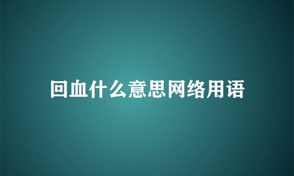 回血什么意思网络用语