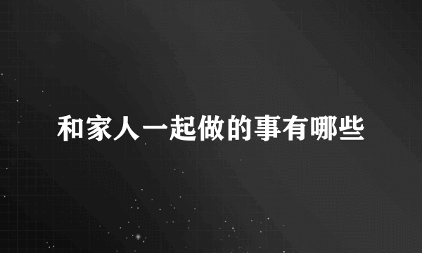 和家人一起做的事有哪些