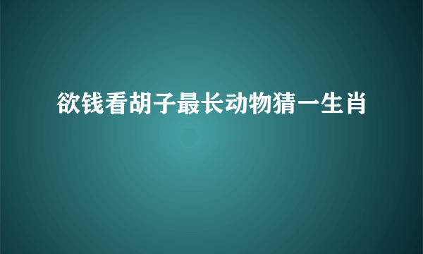 欲钱看胡子最长动物猜一生肖