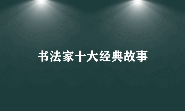 书法家十大经典故事