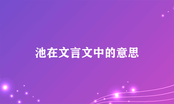 池在文言文中的意思