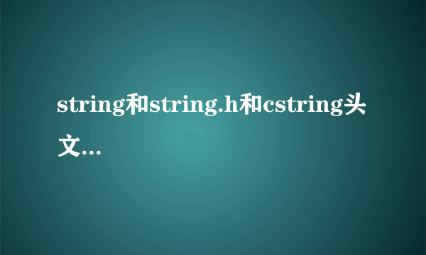 string和string.h和cstring头文件的区别