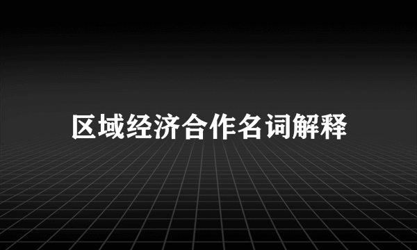 区域经济合作名词解释
