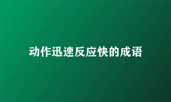 动作迅速反应快的成语