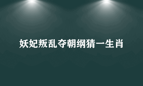妖妃叛乱夺朝纲猜一生肖