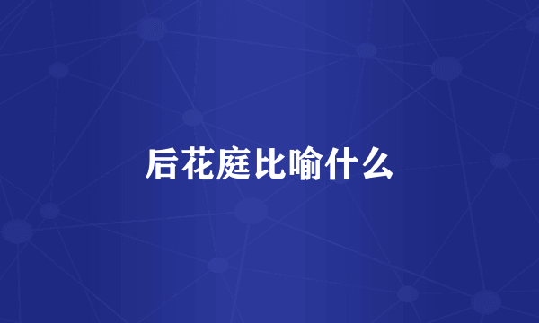 后花庭比喻什么