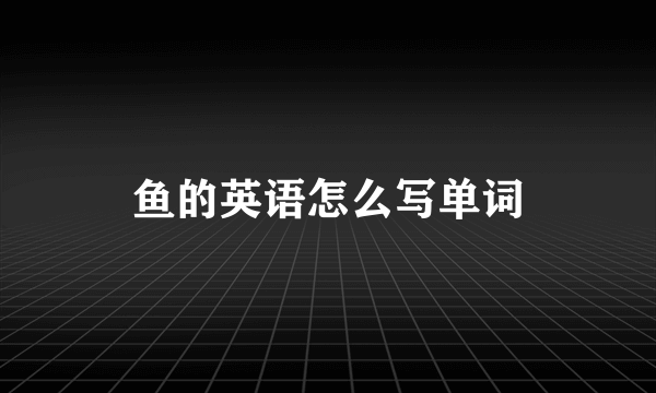 鱼的英语怎么写单词