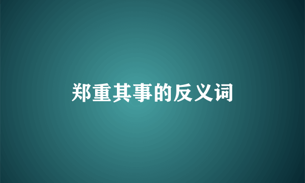 郑重其事的反义词