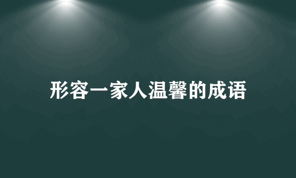 形容一家人温馨的成语