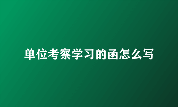 单位考察学习的函怎么写
