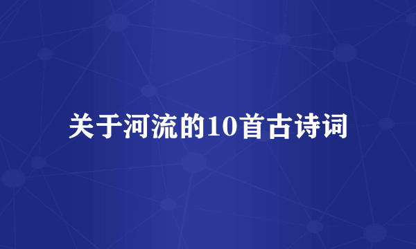 关于河流的10首古诗词