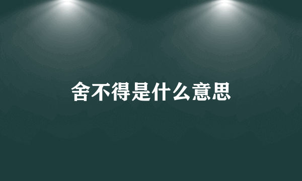 舍不得是什么意思