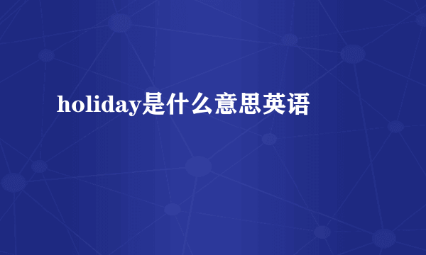 holiday是什么意思英语
