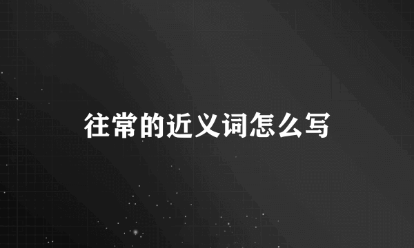 往常的近义词怎么写