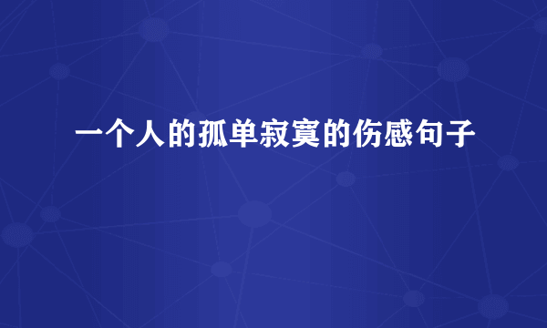 一个人的孤单寂寞的伤感句子