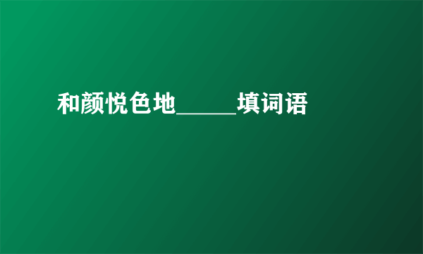 和颜悦色地_____填词语