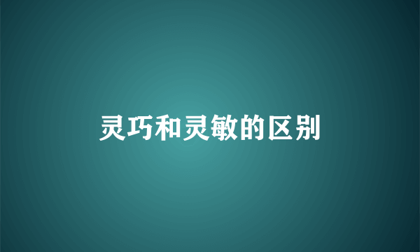 灵巧和灵敏的区别