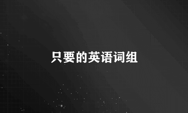 只要的英语词组