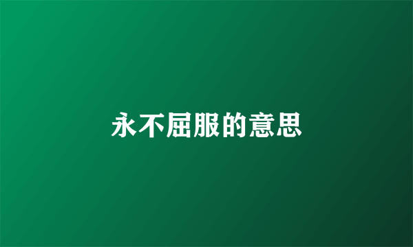 永不屈服的意思