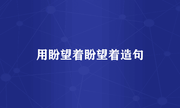 用盼望着盼望着造句