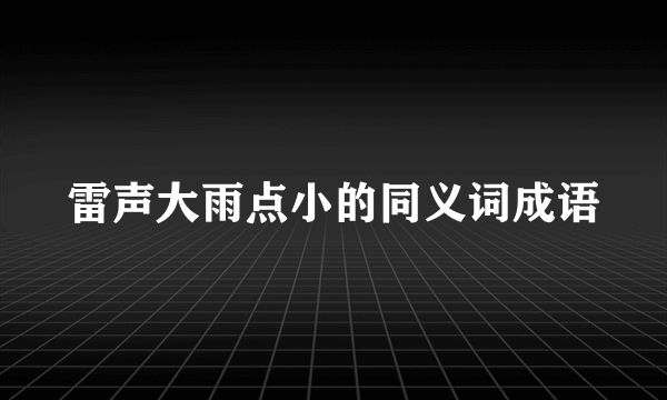 雷声大雨点小的同义词成语