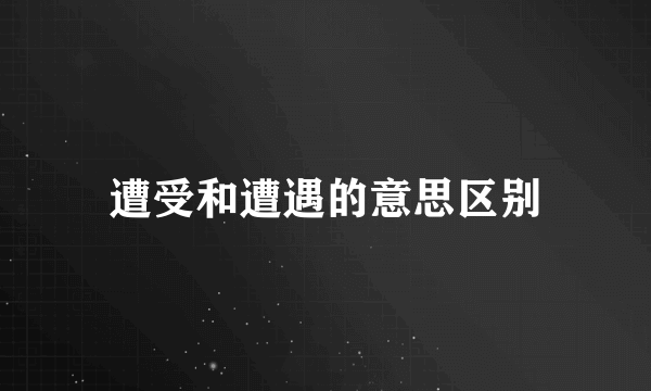 遭受和遭遇的意思区别