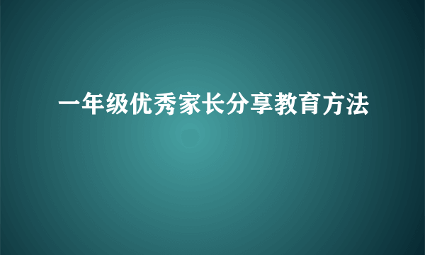 一年级优秀家长分享教育方法