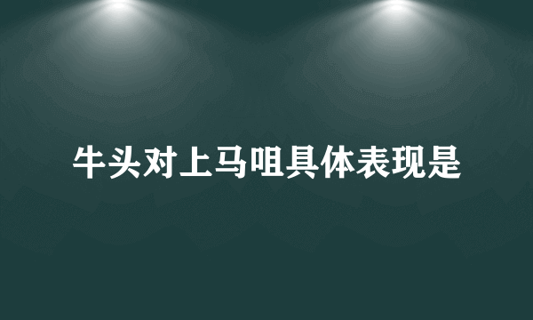 牛头对上马咀具体表现是