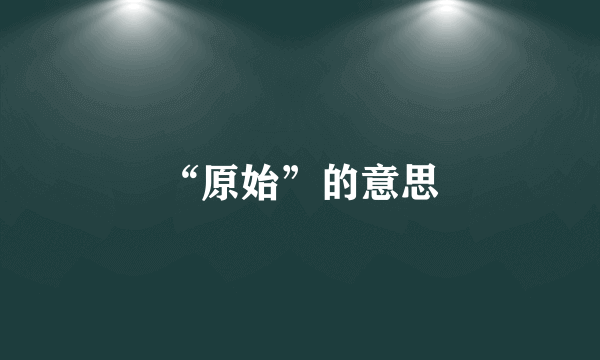 “原始”的意思