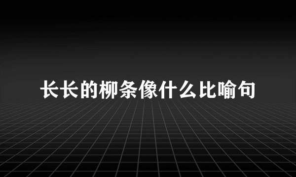 长长的柳条像什么比喻句