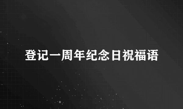 登记一周年纪念日祝福语