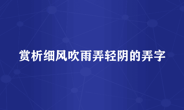 赏析细风吹雨弄轻阴的弄字