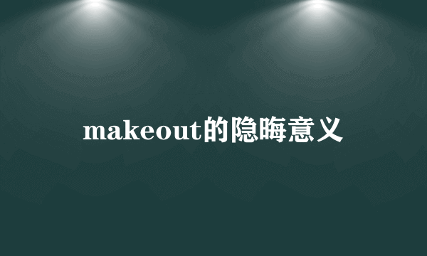 makeout的隐晦意义