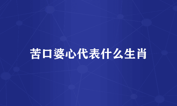 苦口婆心代表什么生肖