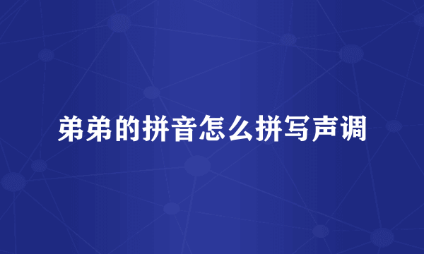 弟弟的拼音怎么拼写声调