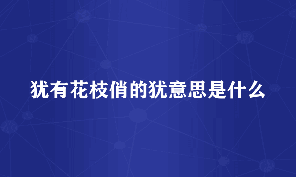 犹有花枝俏的犹意思是什么