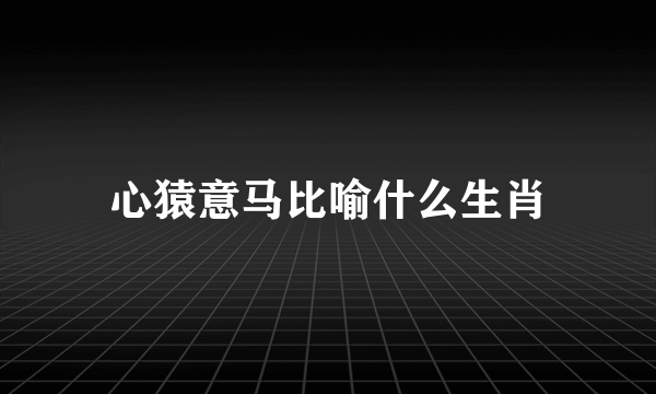 心猿意马比喻什么生肖