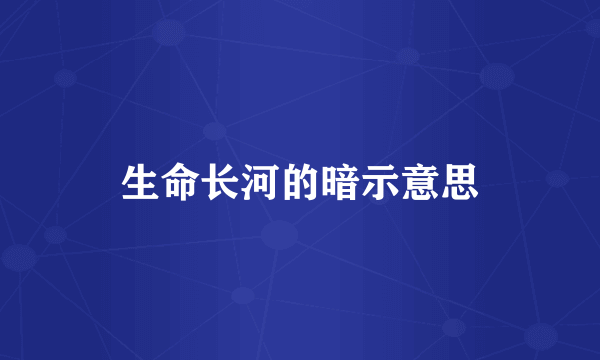 生命长河的暗示意思