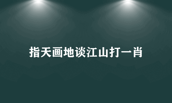 指天画地谈江山打一肖
