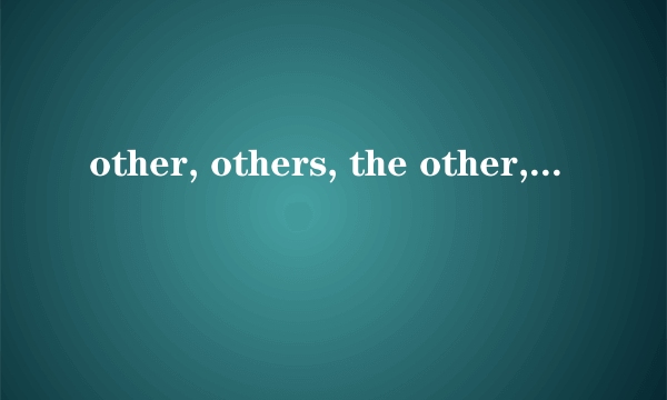 other, others, the other, the others与“another”的区别