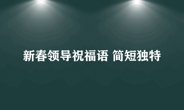 新春领导祝福语 简短独特