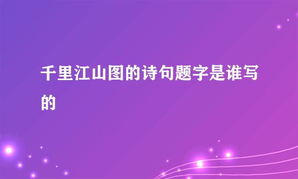 千里江山图的诗句题字是谁写的