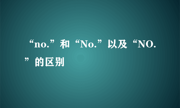 “no.”和“No.”以及“NO.”的区别