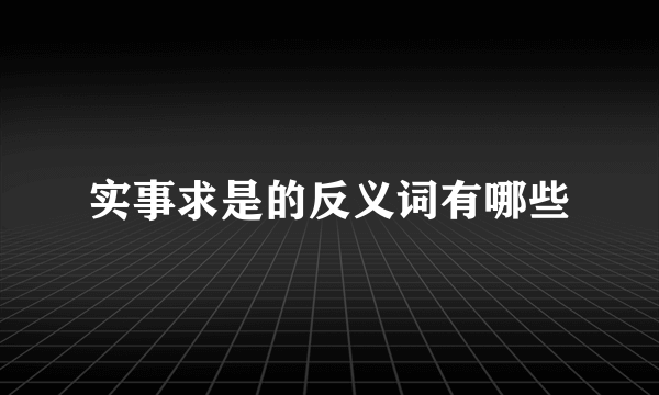 实事求是的反义词有哪些
