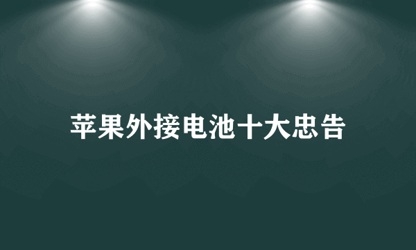 苹果外接电池十大忠告