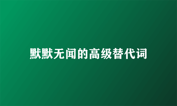 默默无闻的高级替代词
