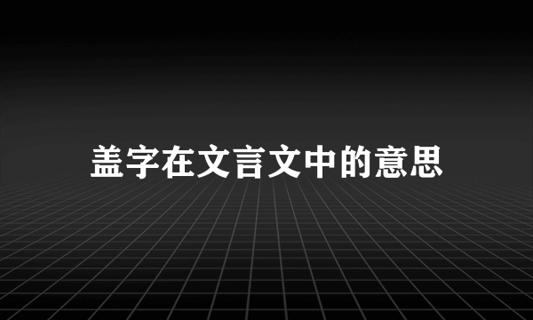 盖字在文言文中的意思