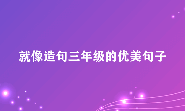 就像造句三年级的优美句子